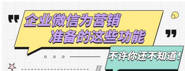 企业微信为营销准备的这些功能不许你还不知道！