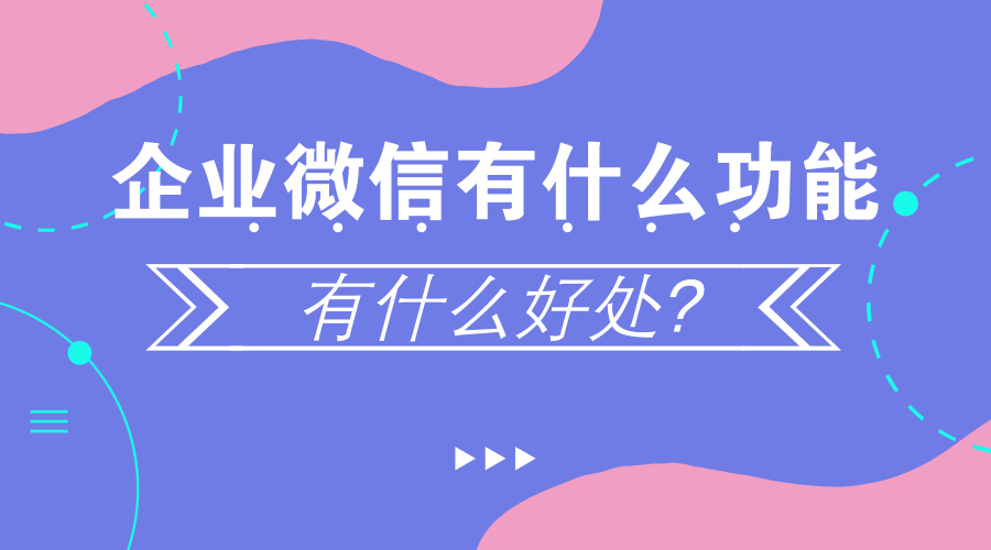 企业微信是干什么用的？有什么功能？好处？