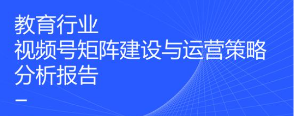 教育行业视频号矩阵建设与运营策略分析报告：2020年在线教育融资1034亿元！