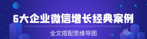 6大企业微信增长经典案例：全文搭配思维导图！