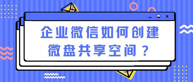 企业微信微盘共享空间如何创建？