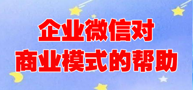 企业微信对商业模式的帮助有哪些？